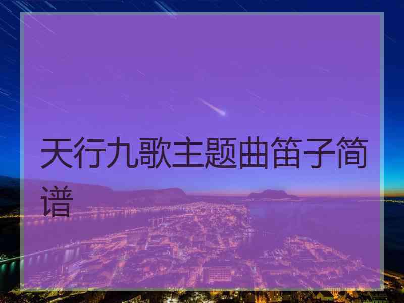天行九歌主题曲笛子简谱