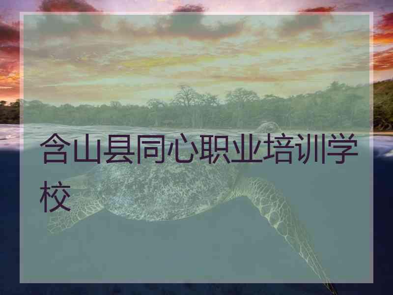 含山县同心职业培训学校