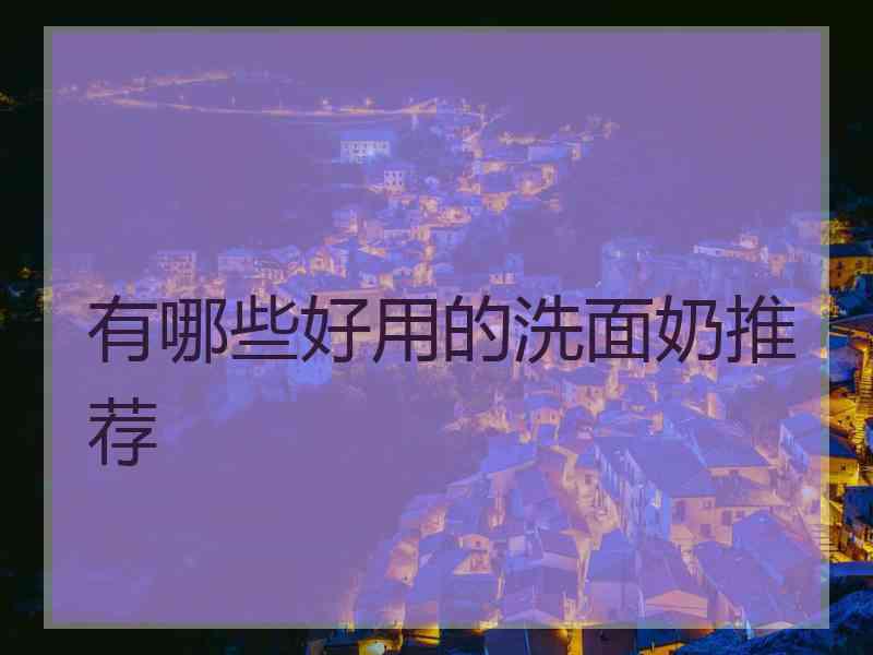有哪些好用的洗面奶推荐