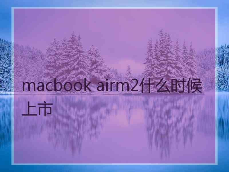 macbook airm2什么时候上市