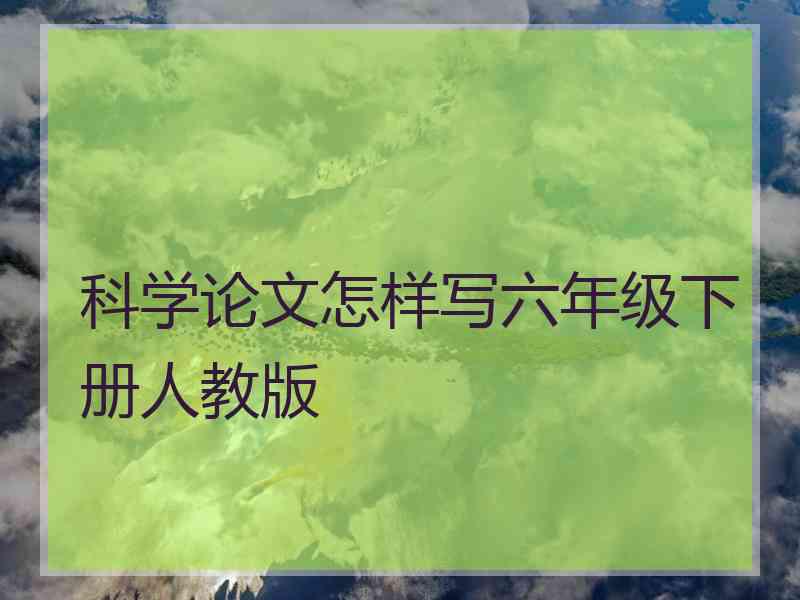 科学论文怎样写六年级下册人教版