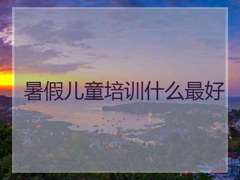 暑假儿童培训什么最好