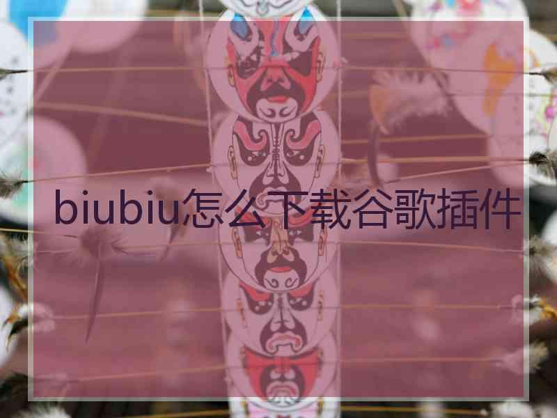 biubiu怎么下载谷歌插件