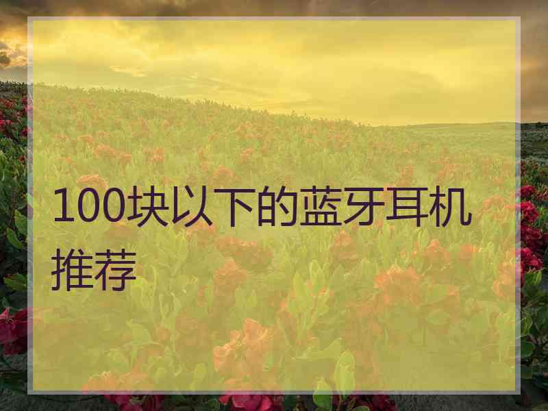 100块以下的蓝牙耳机推荐