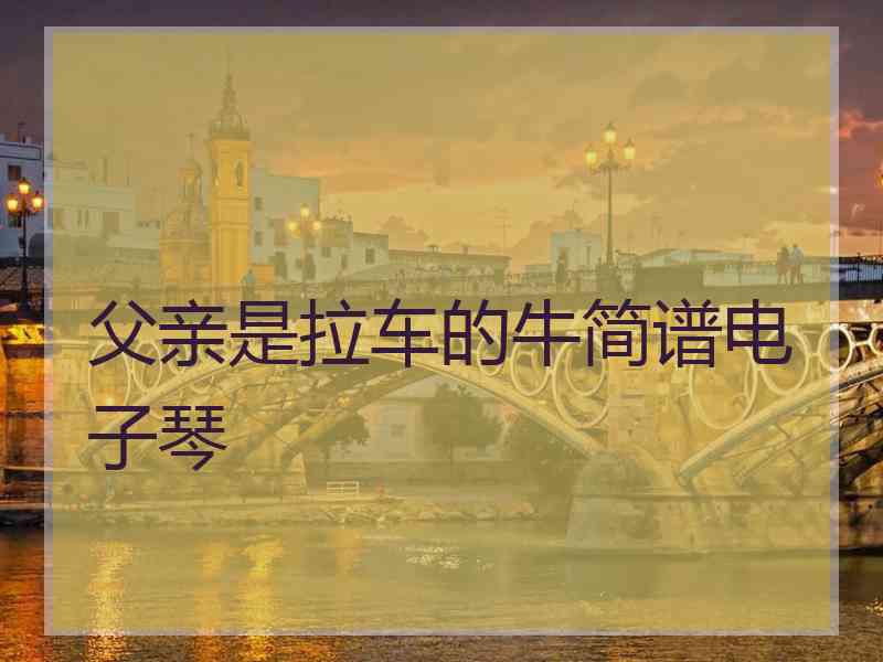 父亲是拉车的牛简谱电子琴