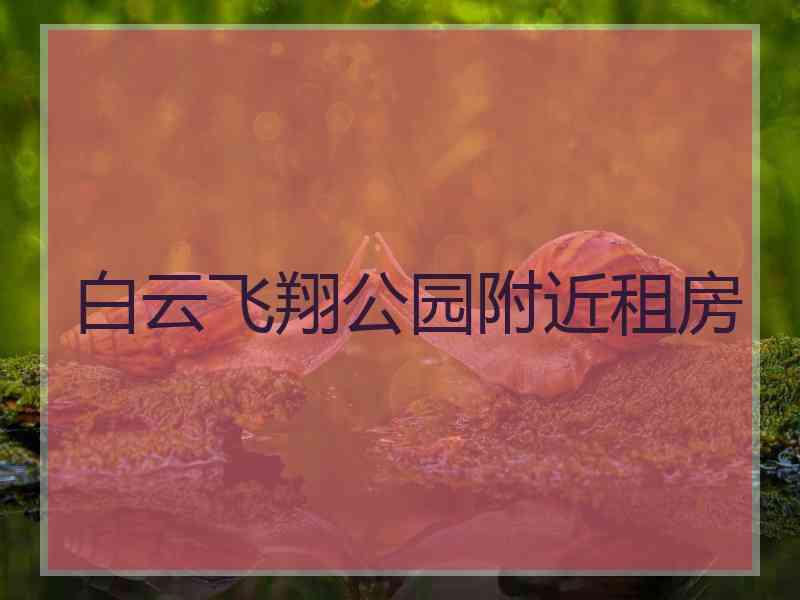 白云飞翔公园附近租房