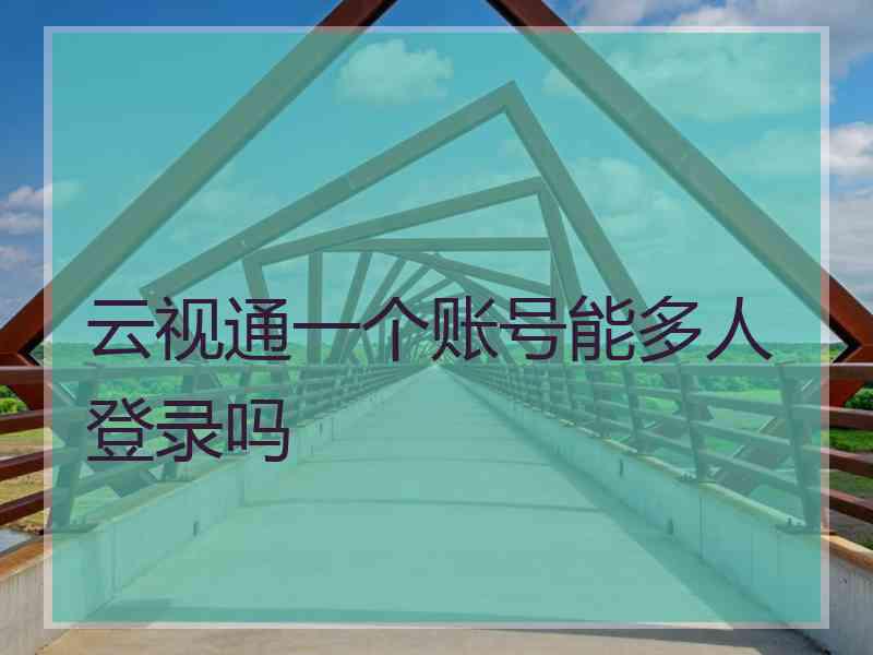 云视通一个账号能多人登录吗