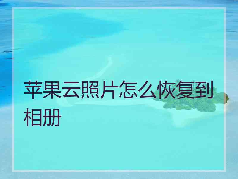 苹果云照片怎么恢复到相册