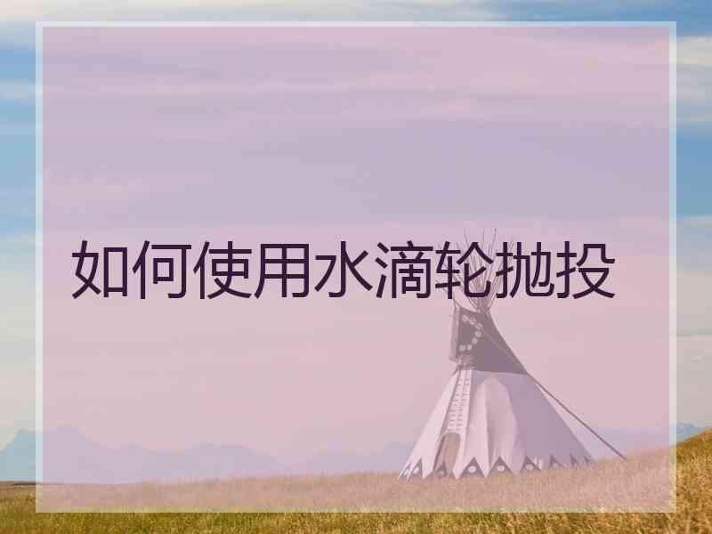 如何使用水滴轮抛投