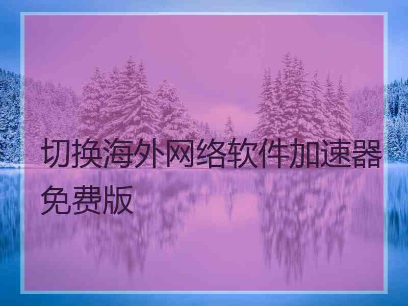 切换海外网络软件加速器免费版