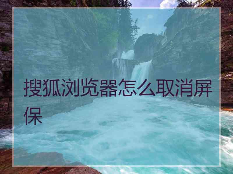 搜狐浏览器怎么取消屏保