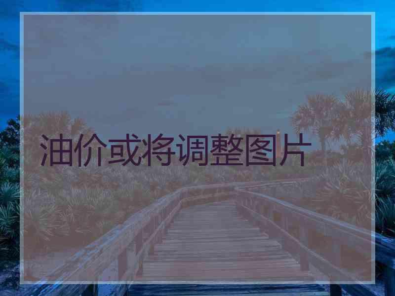油价或将调整图片
