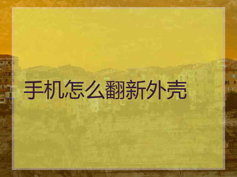 手机怎么翻新外壳