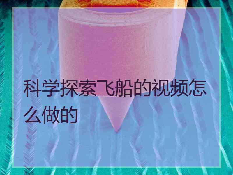 科学探索飞船的视频怎么做的