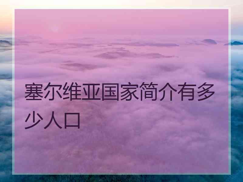 塞尔维亚国家简介有多少人口