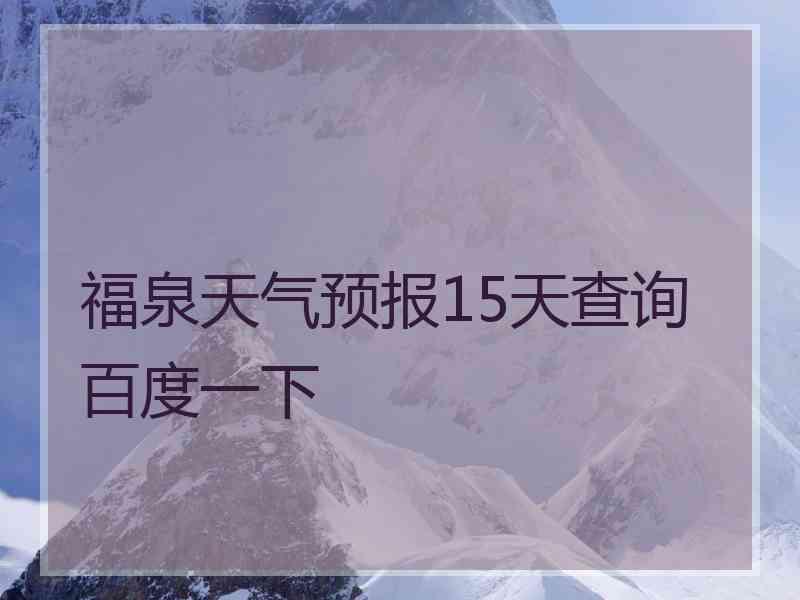 福泉天气预报15天查询百度一下