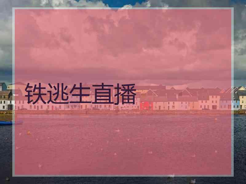 铁逃生直播