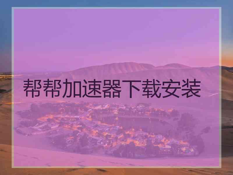 帮帮加速器下载安装