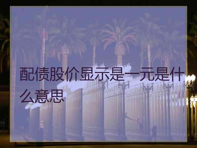 配债股价显示是一元是什么意思