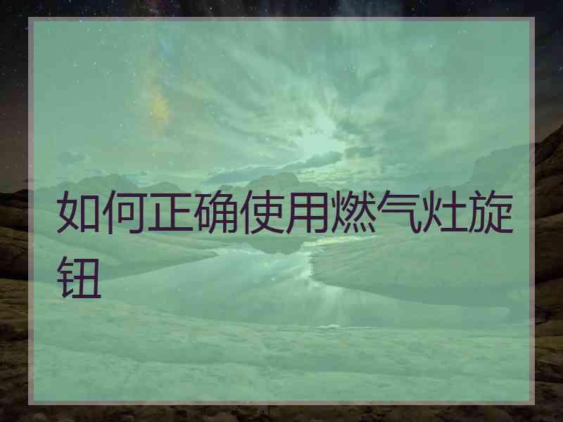 如何正确使用燃气灶旋钮
