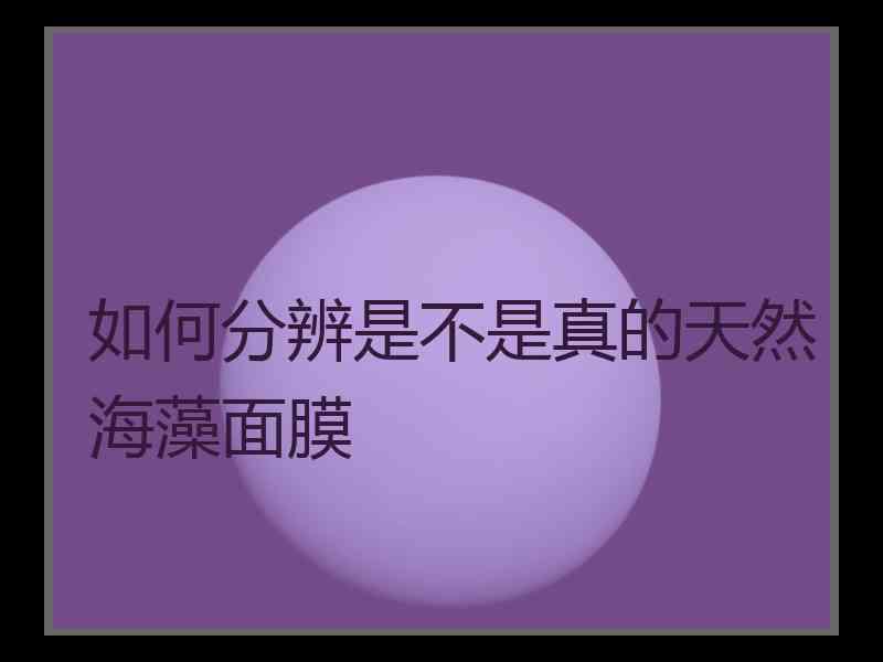 如何分辨是不是真的天然海藻面膜