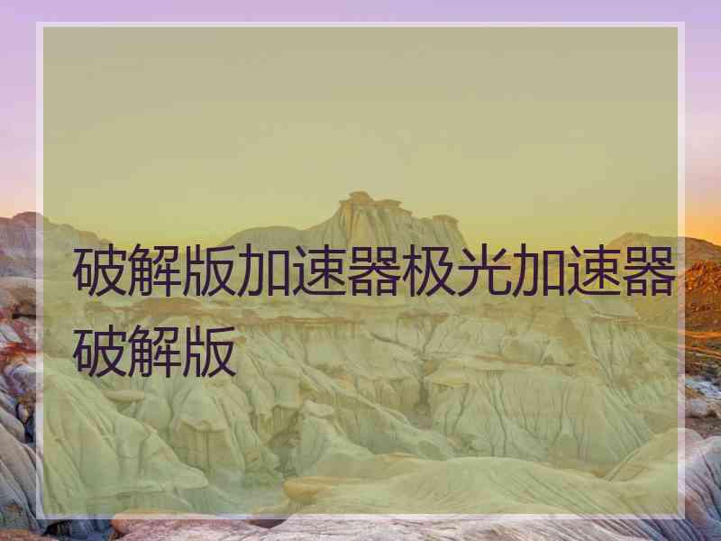 破解版加速器极光加速器破解版