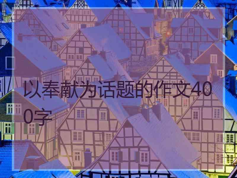 以奉献为话题的作文400字