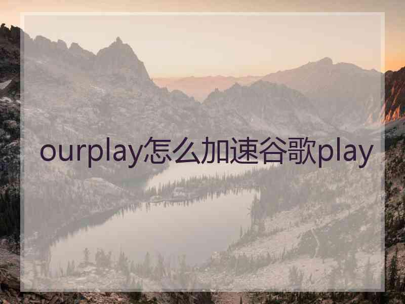 ourplay怎么加速谷歌play