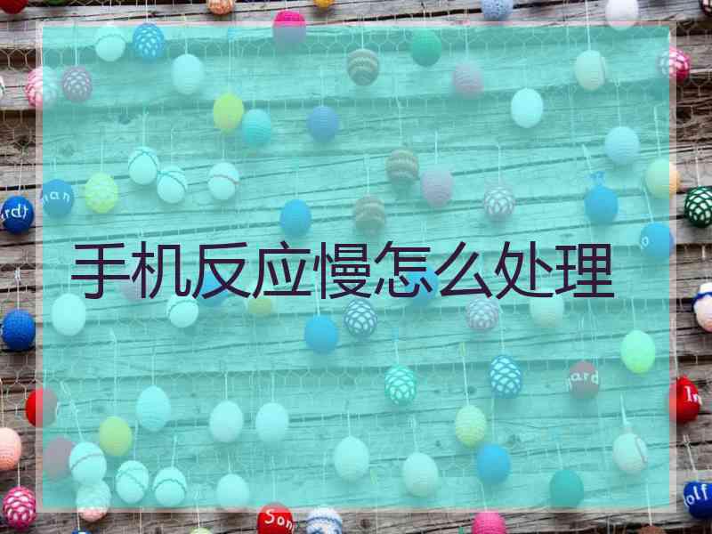 手机反应慢怎么处理