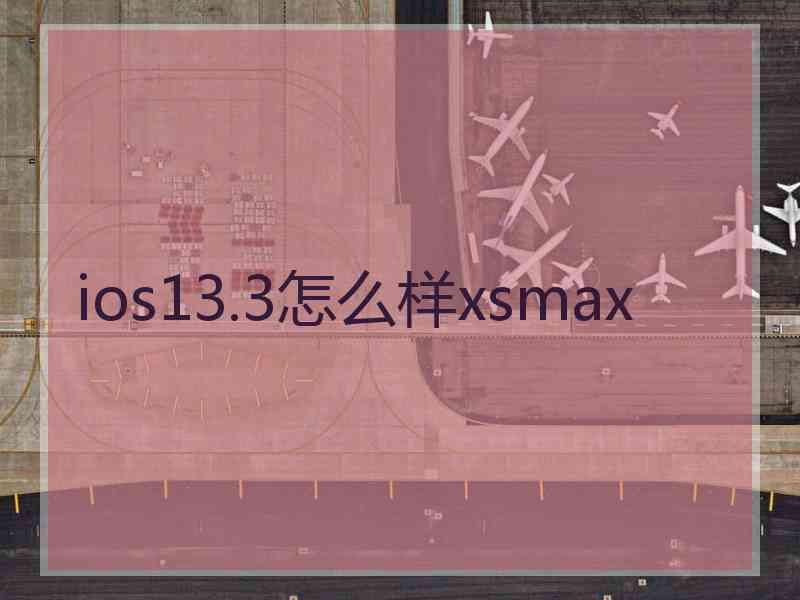 ios13.3怎么样xsmax