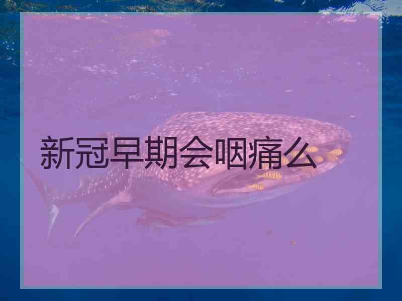 新冠早期会咽痛么