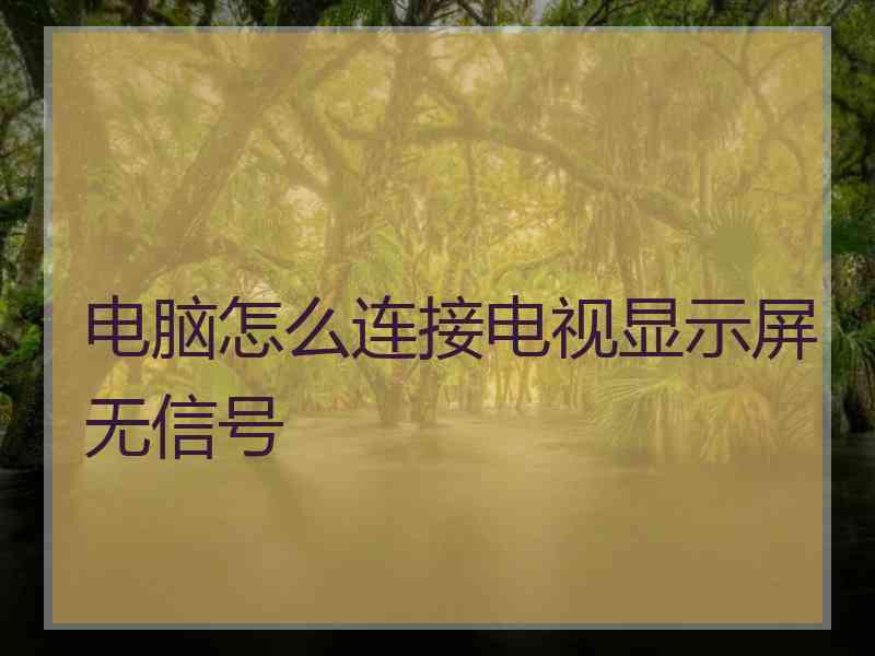 电脑怎么连接电视显示屏无信号