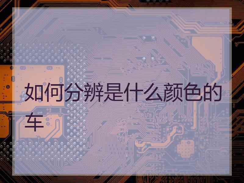 如何分辨是什么颜色的车