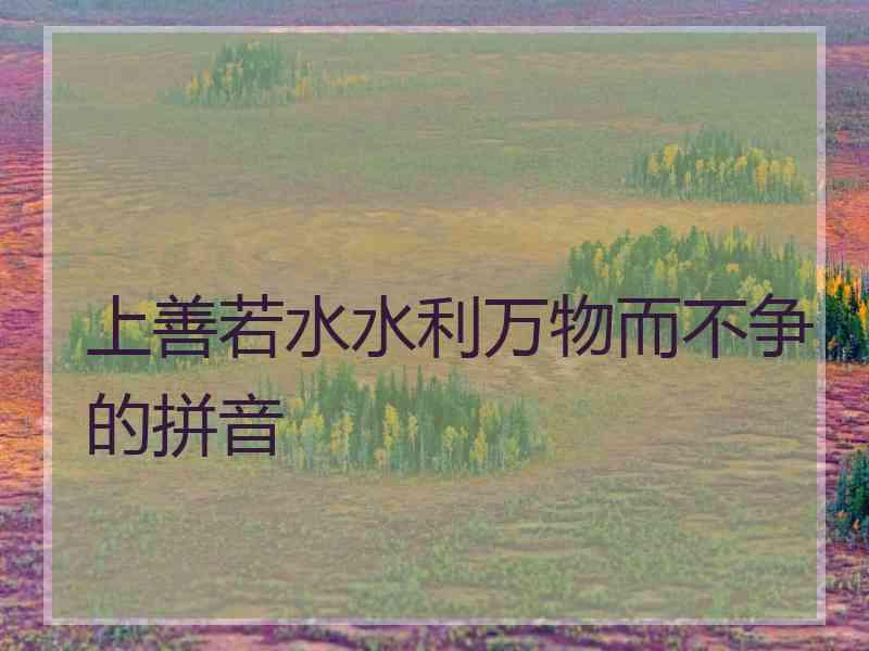 上善若水水利万物而不争的拼音