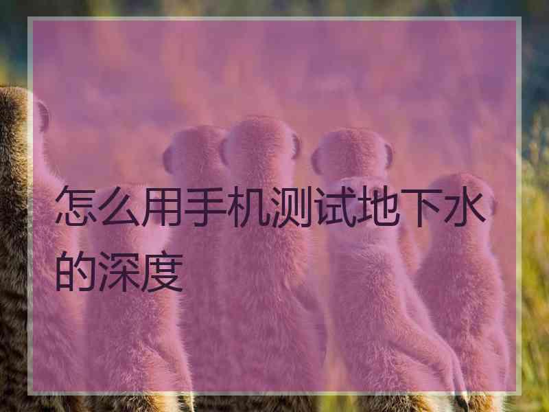怎么用手机测试地下水的深度