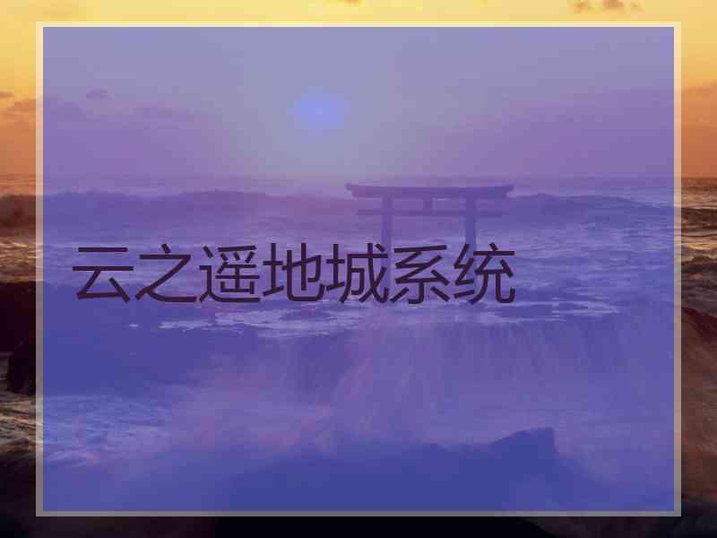 云之遥地城系统