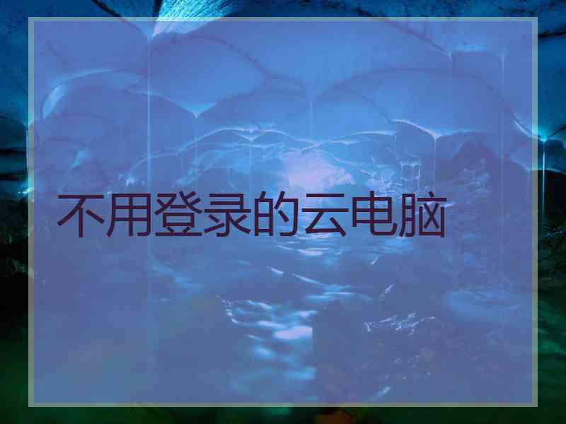 不用登录的云电脑