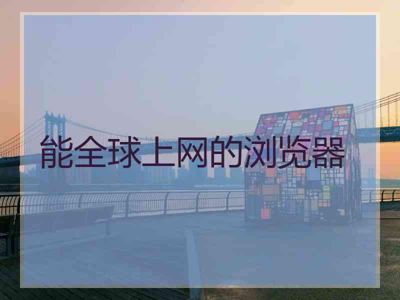 能全球上网的浏览器