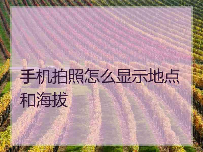 手机拍照怎么显示地点和海拔