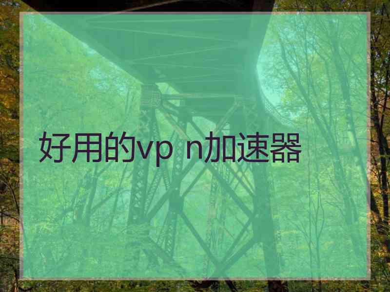好用的vp n加速器