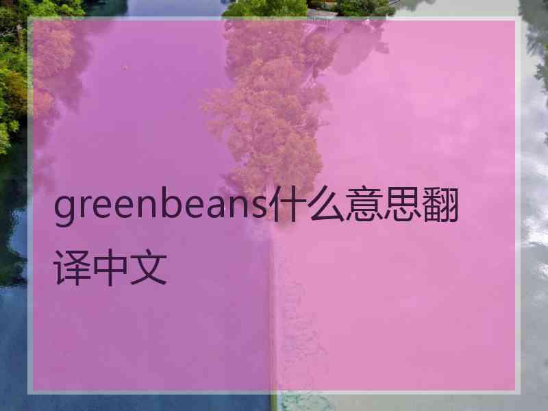greenbeans什么意思翻译中文