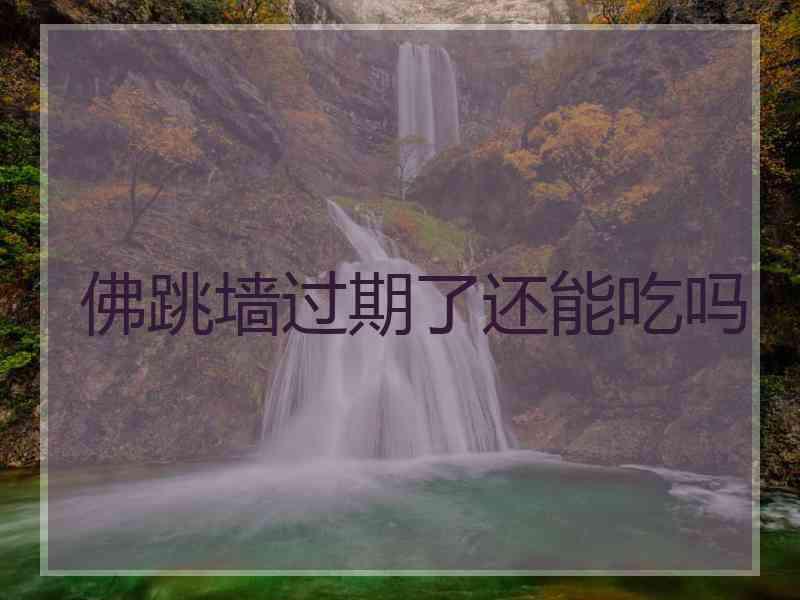 佛跳墙过期了还能吃吗