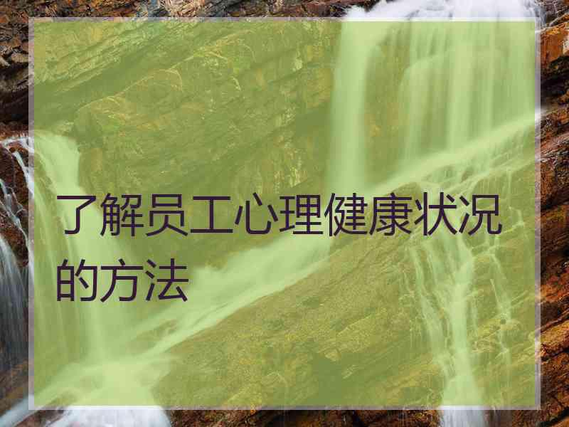 了解员工心理健康状况的方法
