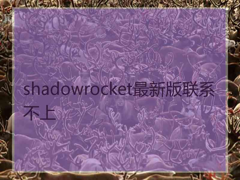 shadowrocket最新版联系不上