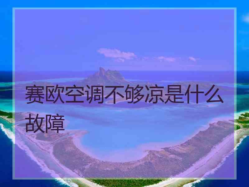 赛欧空调不够凉是什么故障