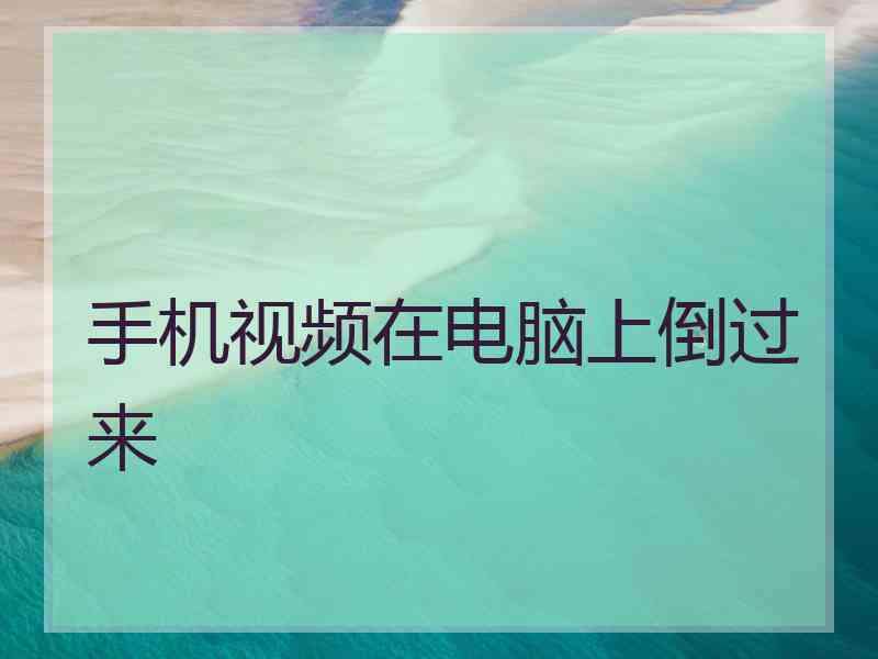 手机视频在电脑上倒过来