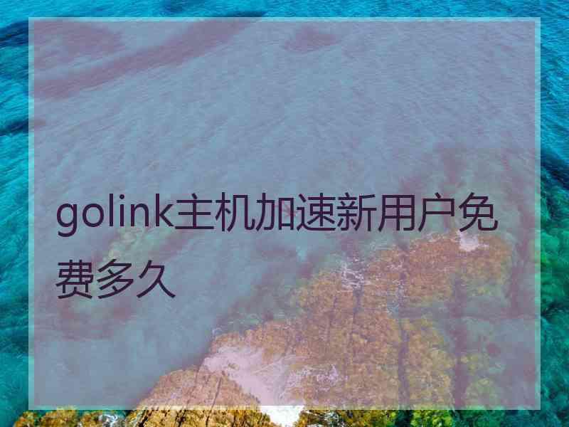 golink主机加速新用户免费多久