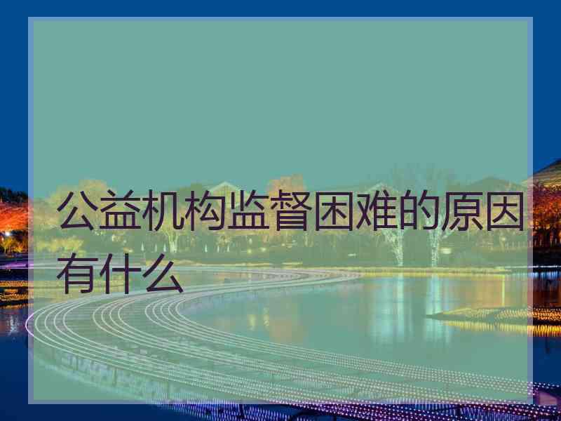 公益机构监督困难的原因有什么