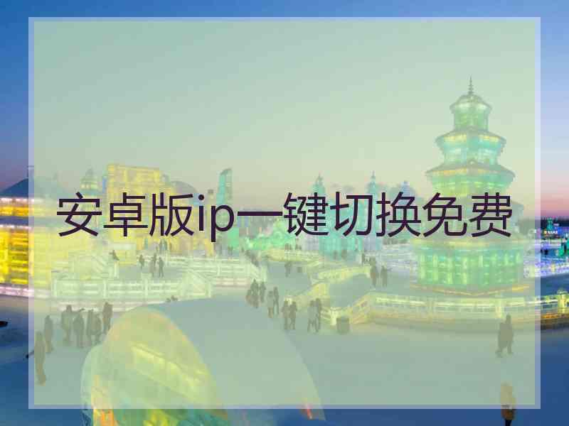 安卓版ip一键切换免费