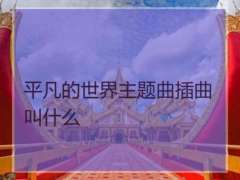 平凡的世界主题曲插曲叫什么